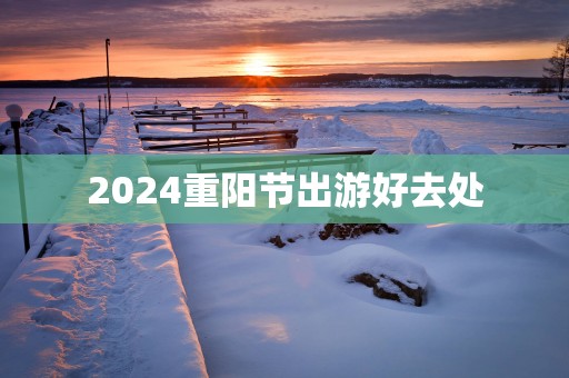 2025重阳节出游好去处