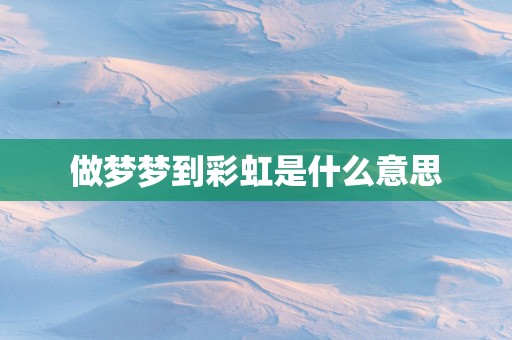 做梦梦到彩虹是什么意思