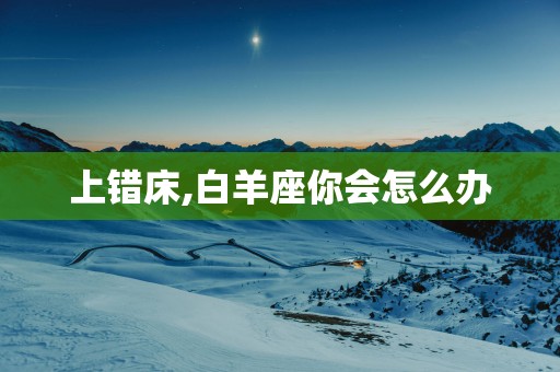上错床,白羊座你会怎么办