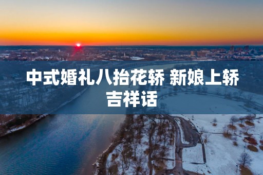 中式婚礼八抬花轿 新娘上轿吉祥话