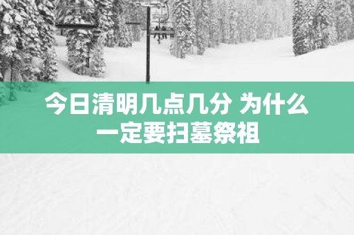 今日清明几点几分 为什么一定要扫墓祭祖