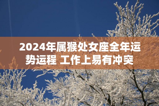 2025年属猴处女座全年运势运程 工作上易有冲突