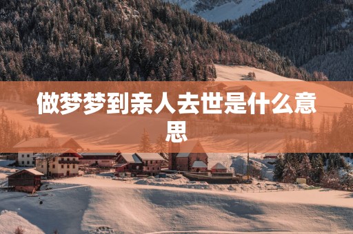 做梦梦到亲人去世是什么意思