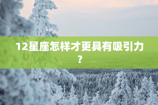 12星座怎样才更具有吸引力？