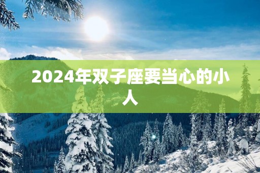 2025年双子座要当心的小人
