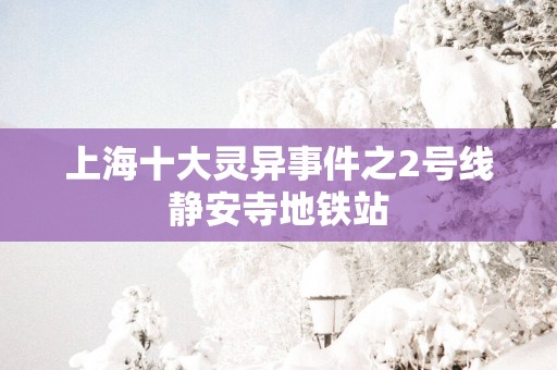 上海十大灵异事件之2号线静安寺地铁站