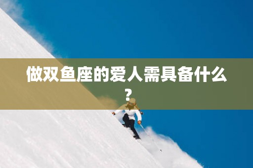 做双鱼座的爱人需具备什么？
