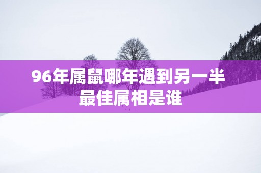 96年属鼠哪年遇到另一半 最佳属相是谁