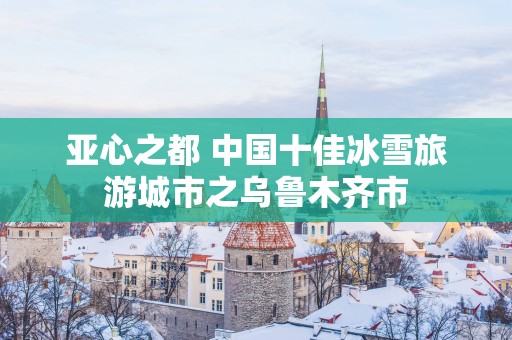 亚心之都 中国十佳冰雪旅游城市之乌鲁木齐市