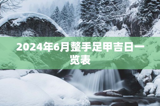 2025年6月整手足甲吉日一览表
