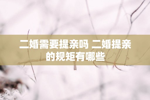 二婚需要提亲吗 二婚提亲的规矩有哪些