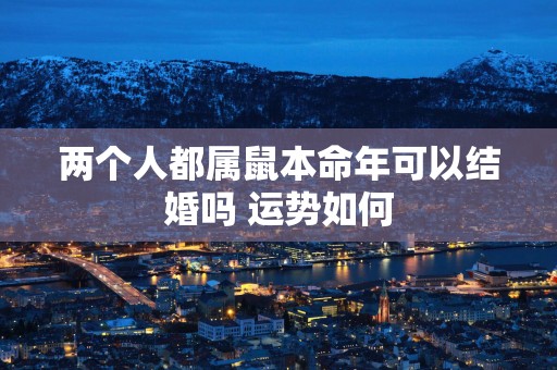 两个人都属鼠本命年可以结婚吗 运势如何