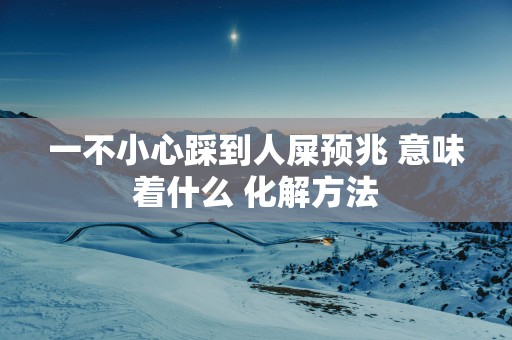 一不小心踩到人屎预兆 意味着什么 化解方法