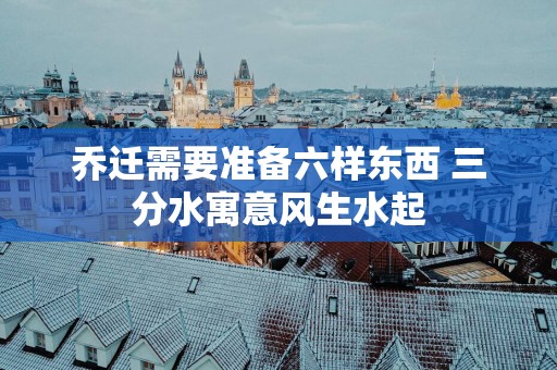 乔迁需要准备六样东西 三分水寓意风生水起