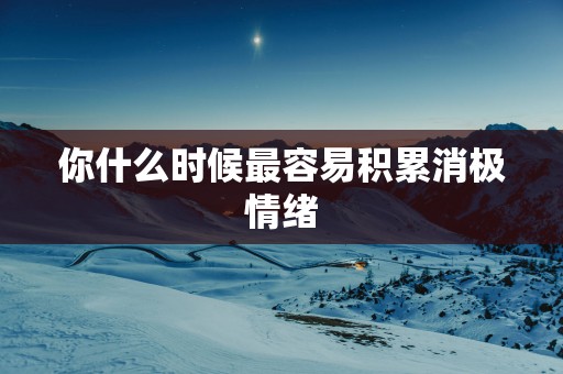你什么时候最容易积累消极情绪