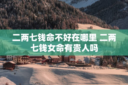 二两七钱命不好在哪里 二两七钱女命有贵人吗
