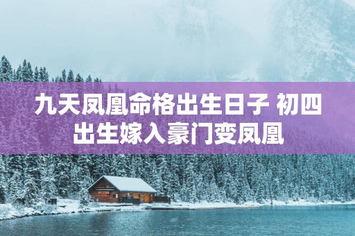 九天凤凰命格出生日子 初四出生嫁入豪门变凤凰