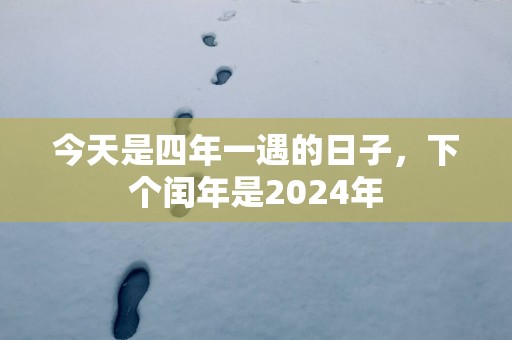 今天是四年一遇的日子，下个闰年是2025年
