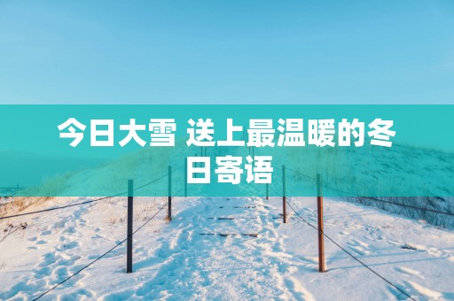 今日大雪 送上最温暖的冬日寄语