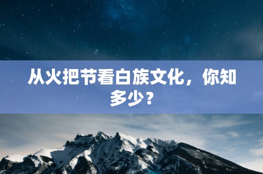 从火把节看白族文化，你知多少？