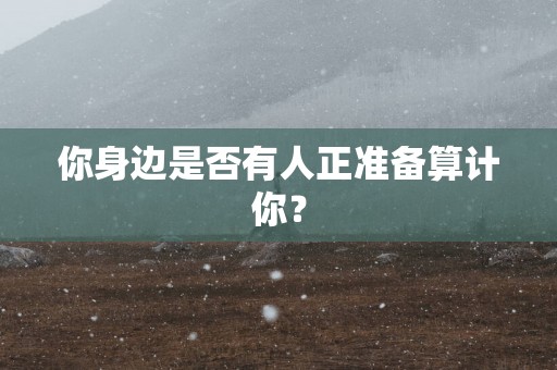 你身边是否有人正准备算计你？