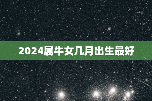 2025属牛女几月出生最好