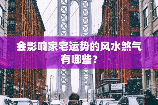 会影响家宅运势的风水煞气有哪些？