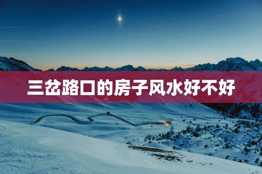 三岔路口的房子风水好不好