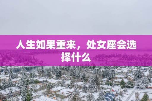 人生如果重来，处女座会选择什么
