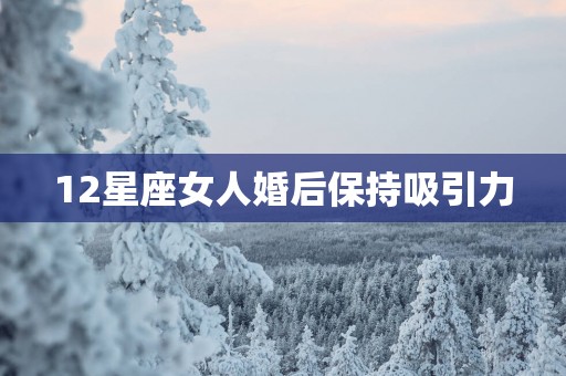 12星座女人婚后保持吸引力