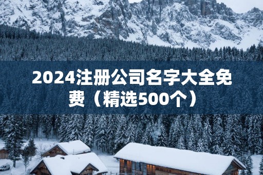 2025注册公司名字大全免费（精选500个）