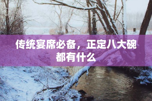 传统宴席必备，正定八大碗都有什么