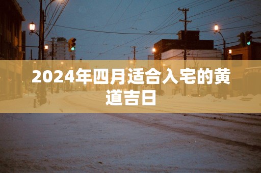 2025年四月适合入宅的黄道吉日