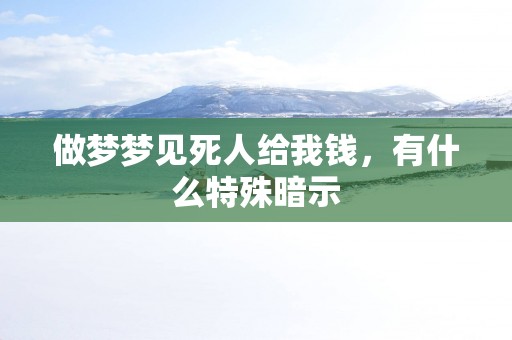 做梦梦见死人给我钱，有什么特殊暗示