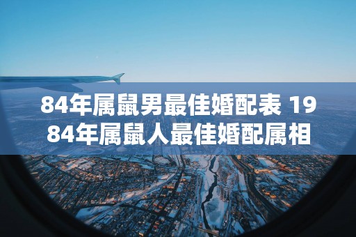 84年属鼠男最佳婚配表 1984年属鼠人最佳婚配属相