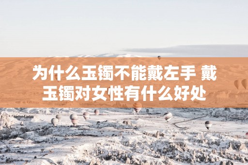 为什么玉镯不能戴左手 戴玉镯对女性有什么好处