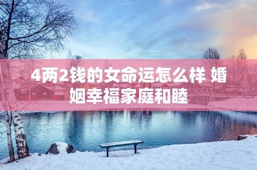 4两2钱的女命运怎么样 婚姻幸福家庭和睦