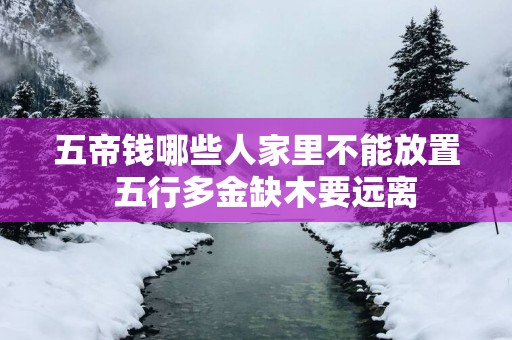 五帝钱哪些人家里不能放置  五行多金缺木要远离