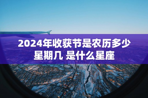 2025年收获节是农历多少星期几 是什么星座 2025年收获节是农历多少星期几 是什么星座