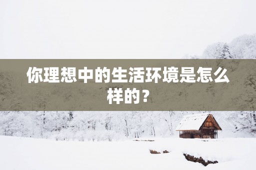 你理想中的生活环境是怎么样的？