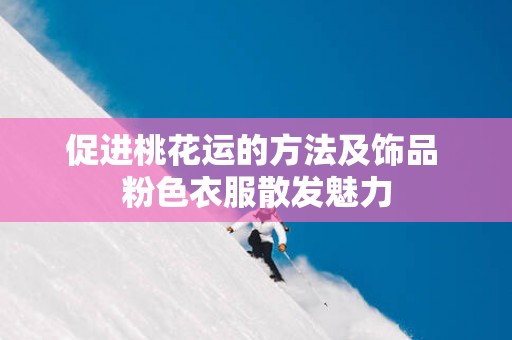 促进桃花运的方法及饰品 粉色衣服散发魅力