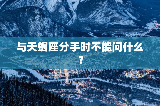 与天蝎座分手时不能问什么？