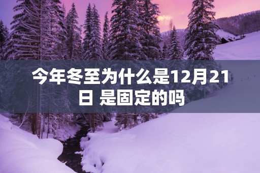 今年冬至为什么是12月21日 是固定的吗