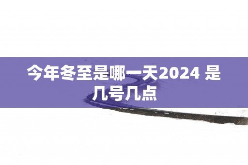 今年冬至是哪一天2025 是几号几点