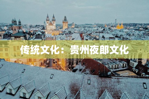 传统文化：贵州夜郎文化