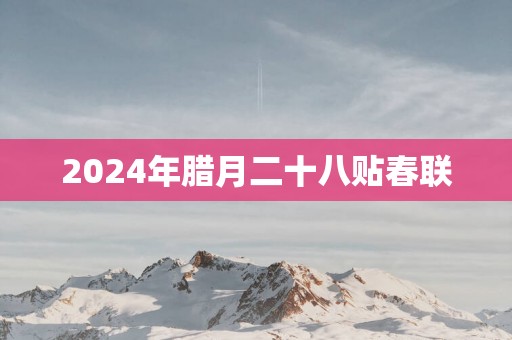 2025年腊月二十八贴春联