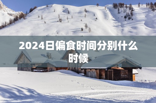 2025日偏食时间分别什么时候
