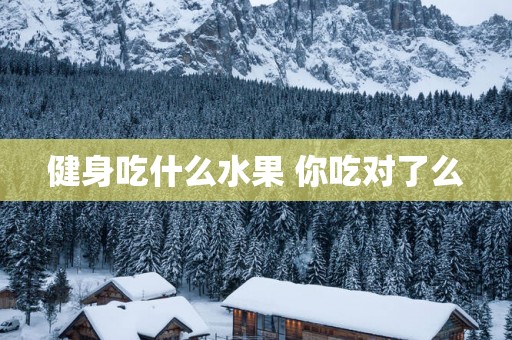 健身吃什么水果 你吃对了么