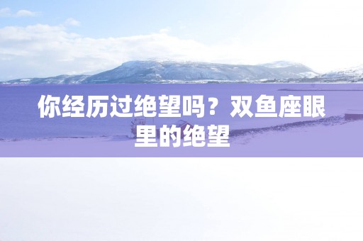 你经历过绝望吗？双鱼座眼里的绝望