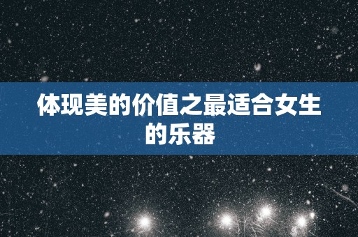 体现美的价值之最适合女生的乐器